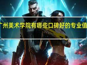 广州美术学院有哪些口碑好的专业值得就读