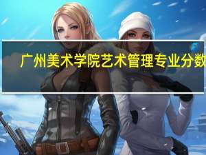 广州美术学院艺术管理专业分数线