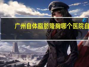 广州自体脂肪隆胸哪个医院 自体脂肪丰胸一个月之后，胸开始变小了是怎么回事