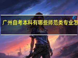 广州自考本科有哪些师范类专业怎么样