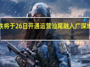 广州至汕尾高铁将于26日开通运营 汕尾融入广深地区“一小时”交通圈