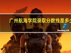 广州航海学院录取分数线是多少