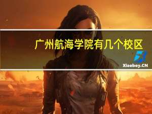 广州航海学院有几个校区