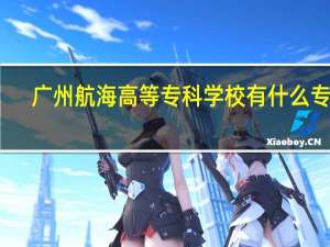 广州航海高等专科学校有什么专业