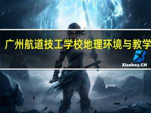 广州航道技工学校地理环境与教学设施