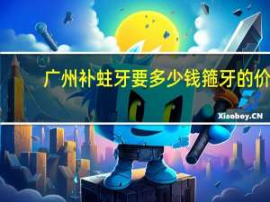 广州补蛀牙要多少钱 箍牙的价格是多少