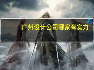 广州设计公司哪家有实力（广州设计公司）