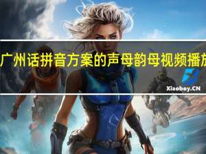 广州话拼音方案的声母韵母视频播放语音（广州话拼音方案）