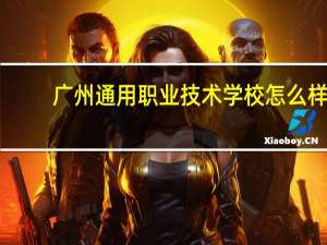 广州通用职业技术学校怎么样