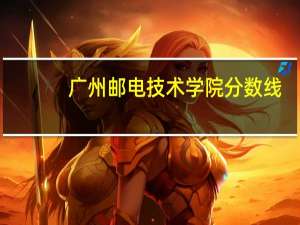 广州邮电技术学院分数线