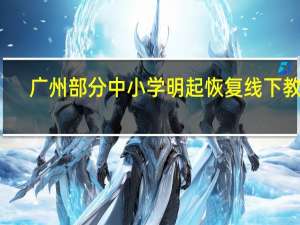 广州部分中小学明起恢复线下教学,广州市恢复线下教学