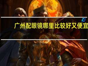 广州配眼镜哪里比较好又便宜