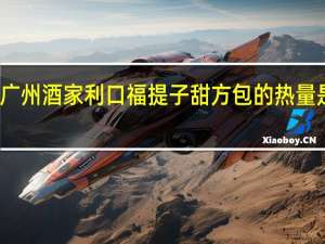 广州酒家 利口福提子甜方包的热量是多少