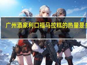 广州酒家 利口福马拉糕的热量是多少