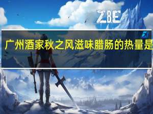 广州酒家 秋之风 滋味腊肠的热量是多少