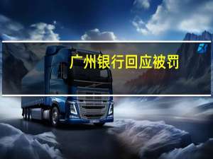 广州银行回应被罚：积极推进整改落实并已按监管要求完成整改