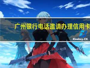 广州银行电话邀请办理信用卡（广州银行如何申请信用卡办理?）