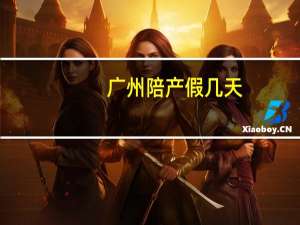 广州陪产假几天