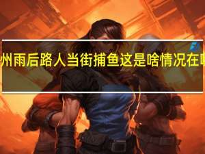 广州雨后路人当街捕鱼 这是啥情况在哪儿捕鱼