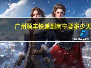广州顺丰快递到南宁要多少天