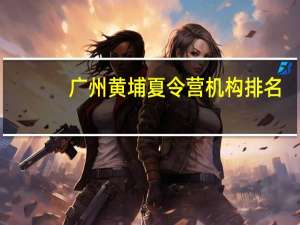 广州黄埔夏令营机构排名