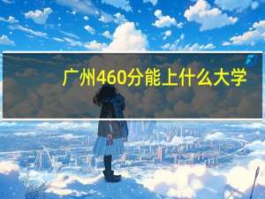 广州460分能上什么大学