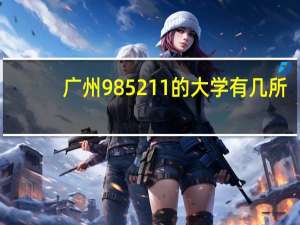 广州985211的大学有几所
