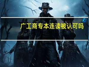 广工商专本连读被认可吗