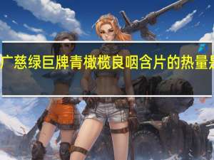 广慈 绿巨牌青橄榄良咽含片的热量是多少