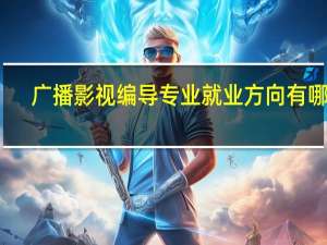 广播影视编导专业就业方向有哪些
