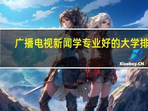 广播电视新闻学专业好的大学排名