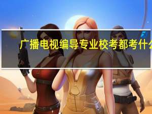 广播电视编导专业校考都考什么
