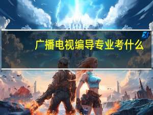 广播电视编导专业考什么