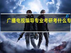广播电视编导专业考研考什么专业