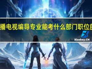 广播电视编导专业能考什么部门 职位的公务员