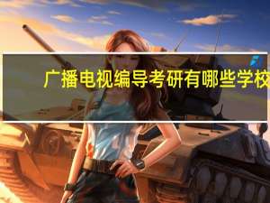 广播电视编导考研有哪些学校
