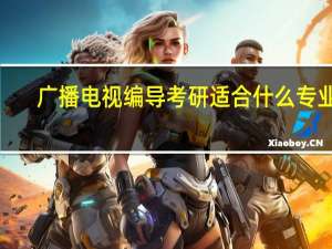广播电视编导考研适合什么专业5