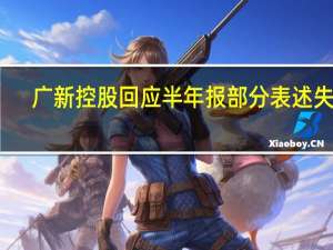广新控股回应半年报部分表述失真：目前相关机构已更正发布有关正确文件