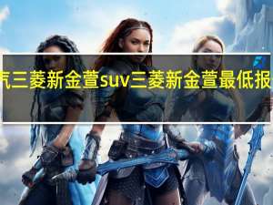 广汽三菱新金萱suv三菱新金萱最低报价怎么样