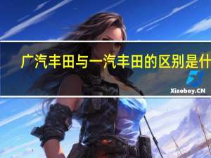 广汽丰田与一汽丰田的区别是什么？