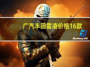 广汽丰田雷凌价格16款（广汽丰田雷凌价格）