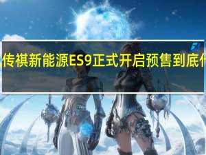 广汽传祺新能源ES9正式开启预售 到底什么情况嘞