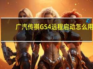 广汽传祺GS4远程启动怎么用