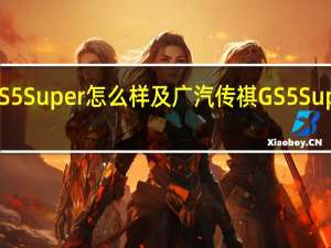 广汽传祺GS5 Super怎么样及广汽传祺GS5 Super最高车速多少