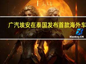 广汽埃安在泰国发布首款海外车型