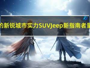 广汽菲克旗下的新锐城市实力SUV Jeep新指南者量产车正式下线