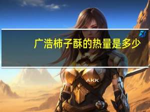 广浩 柿子酥的热量是多少