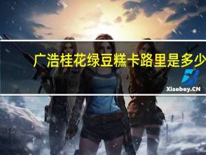 广浩 桂花绿豆糕卡路里是多少