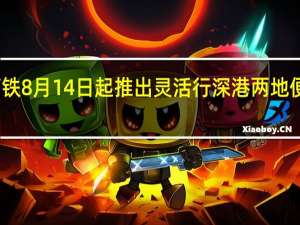 广深港高铁8月14日起推出灵活行 深港两地便捷出行再升级