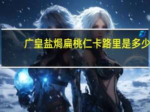 广皇 盐焗扁桃仁卡路里是多少